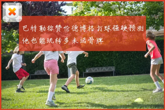 巴特勒称赞伦德博格打球强硬预测他也能玩转多米诺骨牌